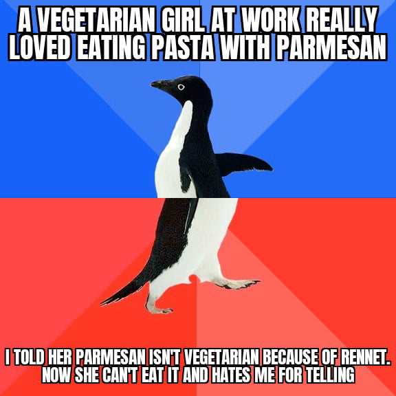 She hates me because I told her the truth. vegetarians just don't know that parmesan uses animal liver